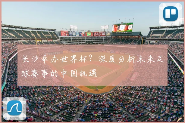 长沙举办世界杯？深度分析未来足球赛事的中国机遇