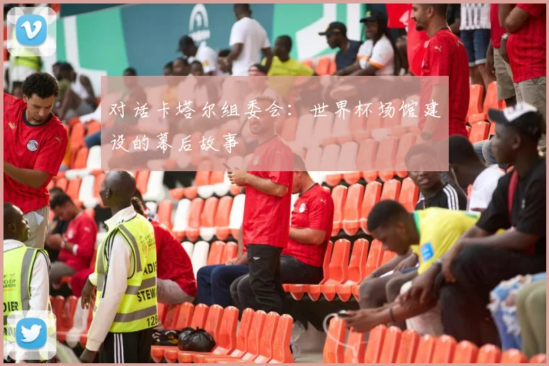 对话卡塔尔组委会:世界杯场馆建设的幕后故事