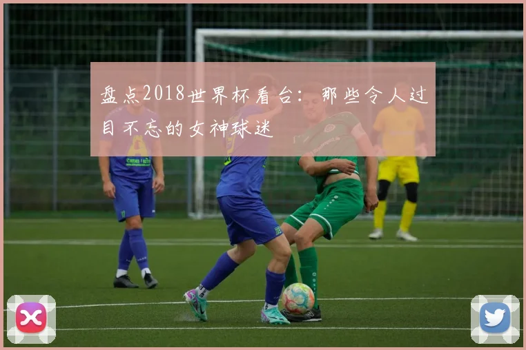 盘点2018世界杯看台:那些令人过目不忘的女神球迷