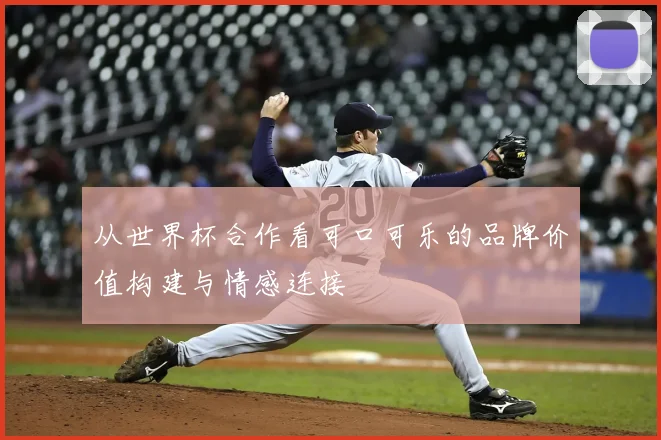 从世界杯合作看可口可乐的品牌价值构建与情感连接