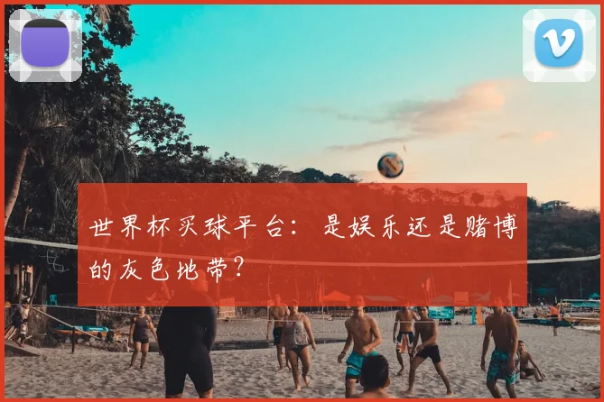 世界杯买球平台：是娱乐还是赌博的灰色地带？