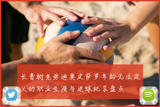 长青树克劳迪奥皮萨罗年龄无法定义的职业生涯与进球纪录盘点