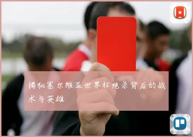 揭秘塞尔维亚世界杯绝杀背后的战术与英雄