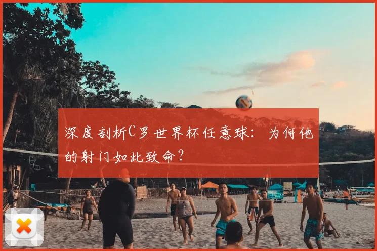深度剖析C罗世界杯任意球：为何他的射门如此致命？