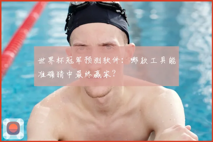 世界杯冠军预测软件:哪款工具能准确猜中最终赢家?
