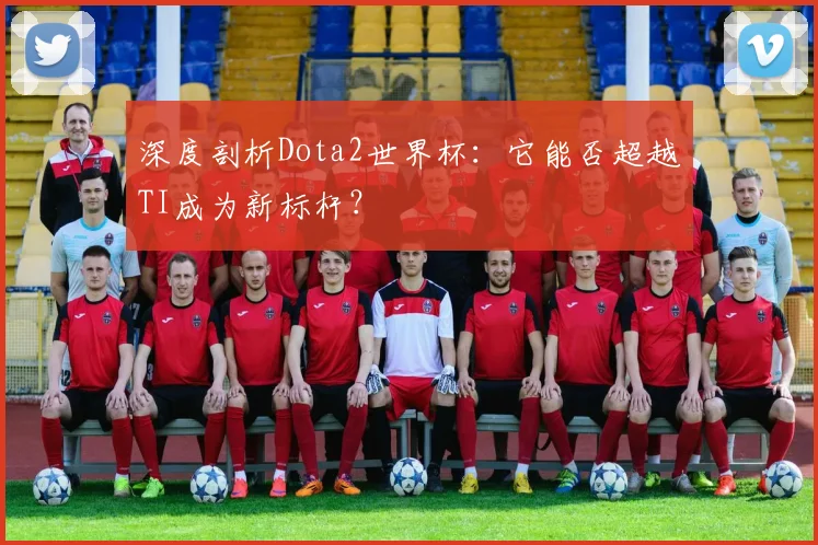 深度剖析Dota2世界杯：它能否超越TI成为新标杆？